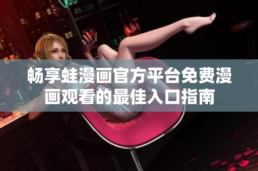 畅享蛙漫画官方平台免费漫画观看的最佳入口指南