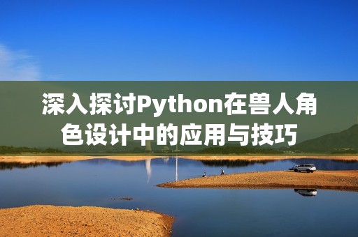 深入探讨Python在兽人角色设计中的应用与技巧