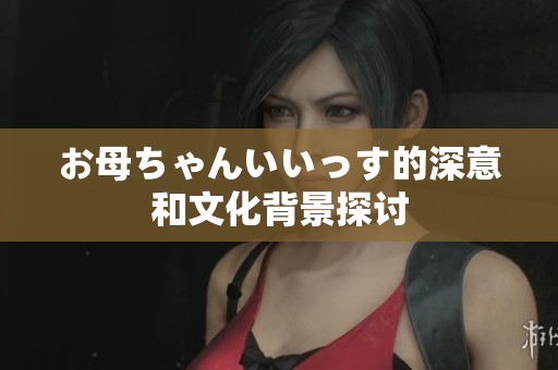お母ちゃんいいっす的深意和文化背景探讨