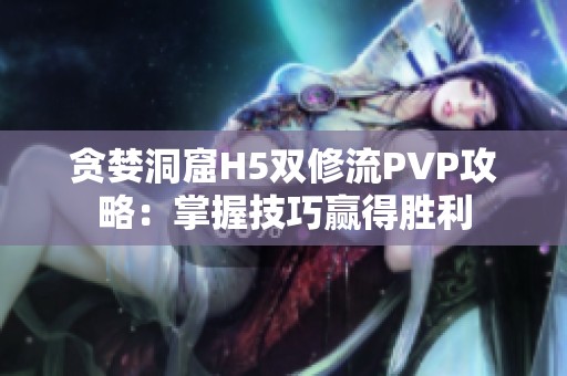 贪婪洞窟H5双修流PVP攻略：掌握技巧赢得胜利