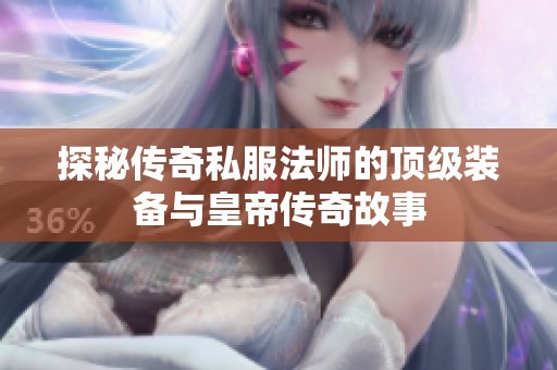 探秘传奇私服法师的顶级装备与皇帝传奇故事