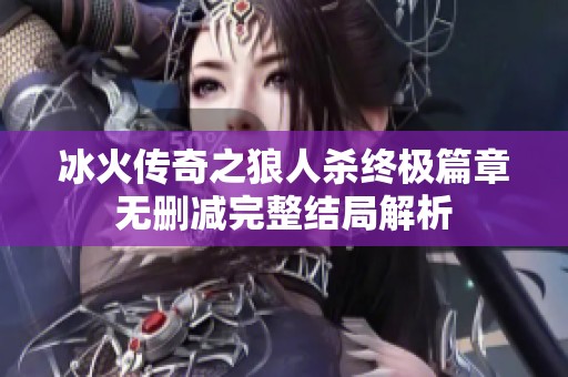 冰火传奇之狼人杀终极篇章无删减完整结局解析