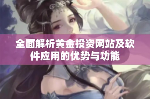 全面解析黄金投资网站及软件应用的优势与功能