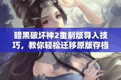 暗黑破坏神2重制版导入技巧，教你轻松迁移原版存档的方法