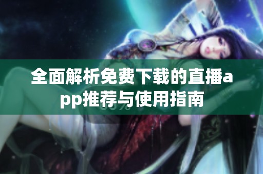 全面解析免费下载的直播app推荐与使用指南