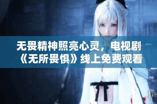 无畏精神照亮心灵，电视剧《无所畏惧》线上免费观看
