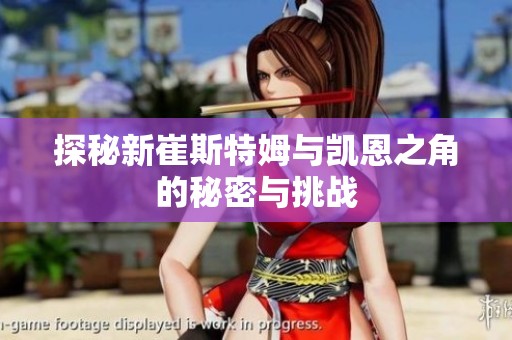 探秘新崔斯特姆与凯恩之角的秘密与挑战