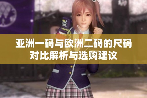 亚洲一码与欧洲二码的尺码对比解析与选购建议