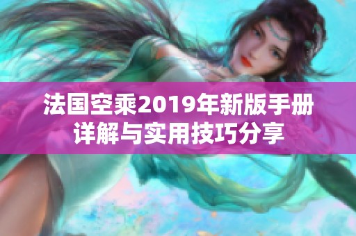 法国空乘2019年新版手册详解与实用技巧分享