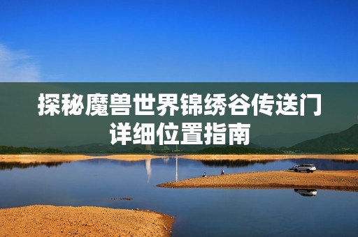探秘魔兽世界锦绣谷传送门详细位置指南