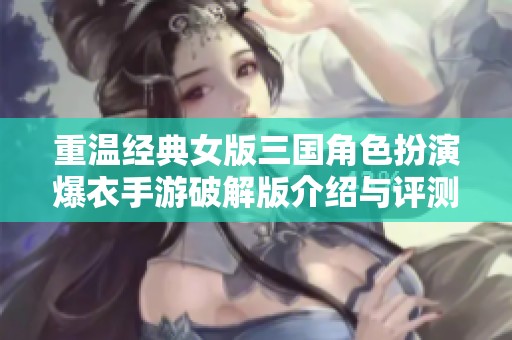 重温经典女版三国角色扮演爆衣手游破解版介绍与评测