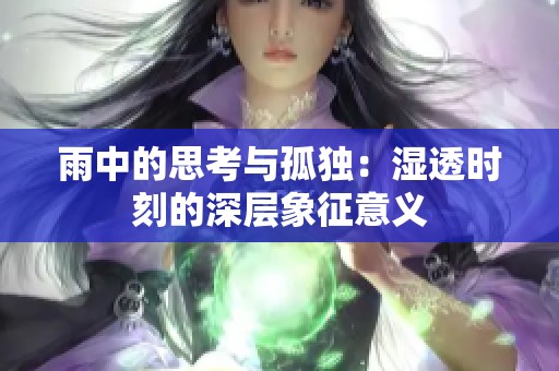 雨中的思考与孤独：湿透时刻的深层象征意义
