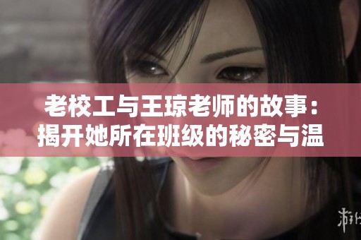 老校工与王琼老师的故事：揭开她所在班级的秘密与温暖