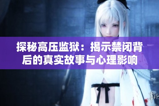 探秘高压监狱：揭示禁闭背后的真实故事与心理影响