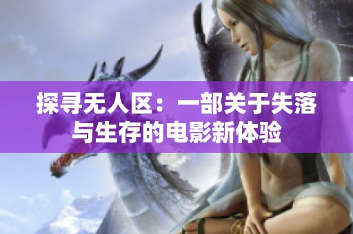 探寻无人区：一部关于失落与生存的电影新体验