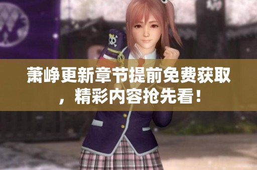 萧峥更新章节提前免费获取，精彩内容抢先看！