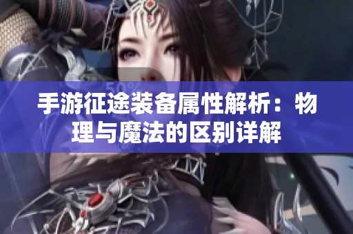 手游征途装备属性解析：物理与魔法的区别详解
