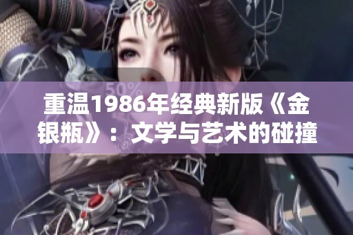 重温1986年经典新版《金银瓶》：文学与艺术的碰撞与传承