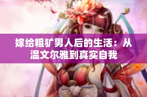 嫁给粗犷男人后的生活：从温文尔雅到真实自我
