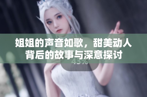 姐姐的声音如歌，甜美动人背后的故事与深意探讨