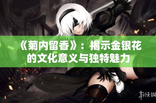 《菊内留香》：揭示金银花的文化意义与独特魅力