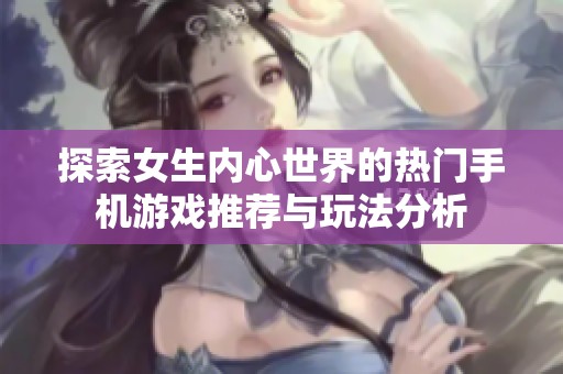 探索女生内心世界的热门手机游戏推荐与玩法分析