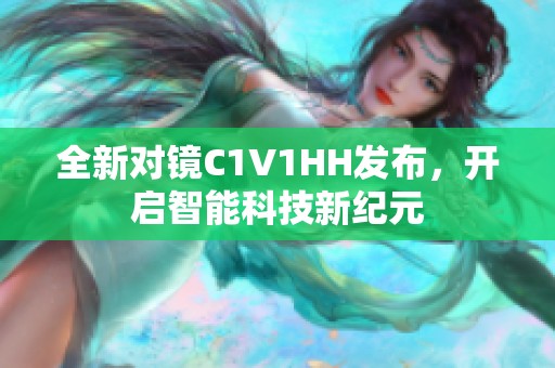 全新对镜C1V1HH发布，开启智能科技新纪元