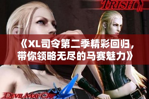 《XL司令第二季精彩回归，带你领略无尽的马赛魅力》