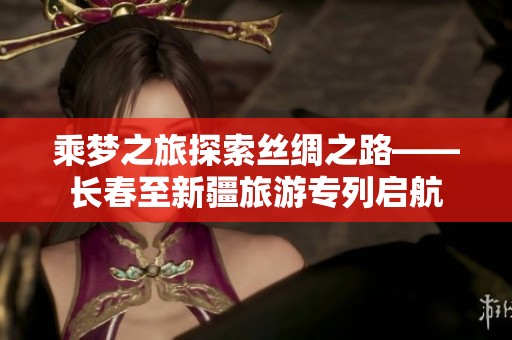 乘梦之旅探索丝绸之路——长春至新疆旅游专列启航