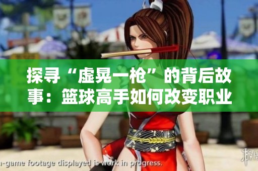 探寻“虚晃一枪”的背后故事：篮球高手如何改变职业生涯