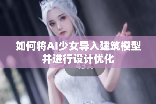 如何将AI少女导入建筑模型并进行设计优化