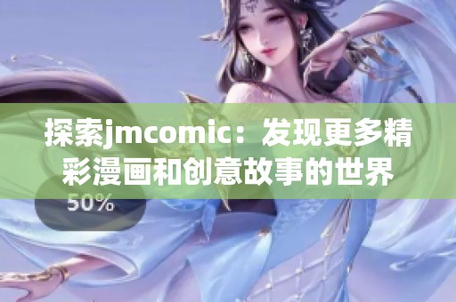 探索jmcomic：发现更多精彩漫画和创意故事的世界