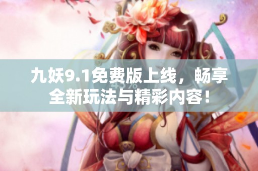 九妖9.1免费版上线，畅享全新玩法与精彩内容！