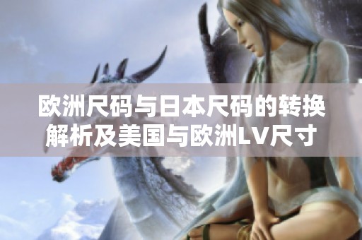 欧洲尺码与日本尺码的转换解析及美国与欧洲LV尺寸对比
