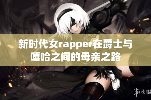 新时代女rapper在爵士与嘻哈之间的母亲之路