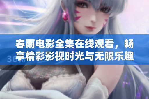 春雨电影全集在线观看，畅享精彩影视时光与无限乐趣