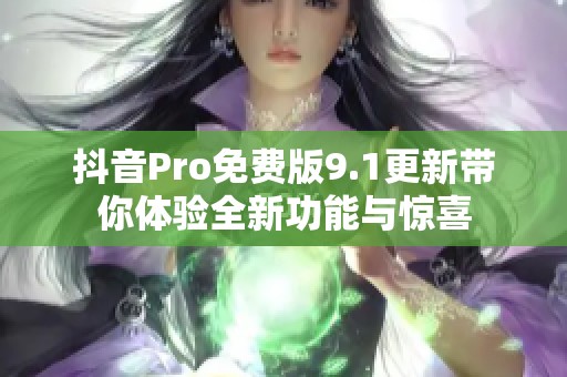 抖音Pro免费版9.1更新带你体验全新功能与惊喜