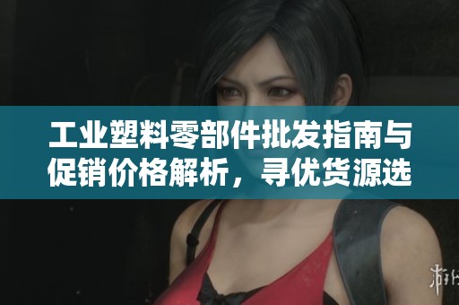 工业塑料零部件批发指南与促销价格解析，寻优货源选择