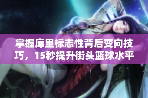 掌握库里标志性背后变向技巧，15秒提升街头篮球水平