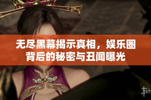 无尽黑幕揭示真相，娱乐圈背后的秘密与丑闻曝光