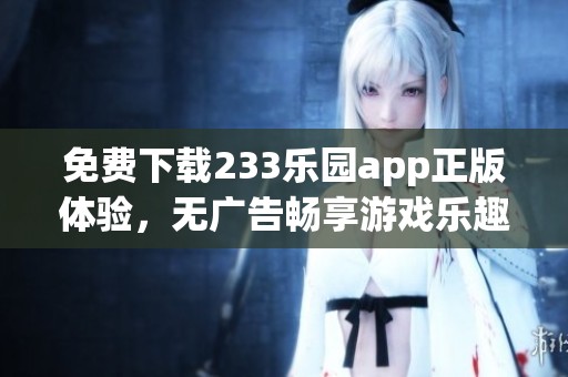 免费下载233乐园app正版体验，无广告畅享游戏乐趣