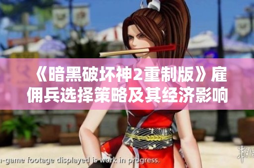 《暗黑破坏神2重制版》雇佣兵选择策略及其经济影响分析