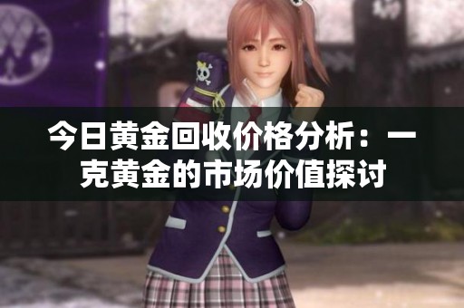 今日黄金回收价格分析：一克黄金的市场价值探讨