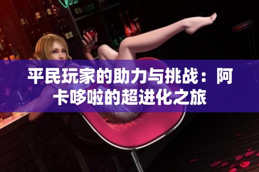 平民玩家的助力与挑战：阿卡哆啦的超进化之旅