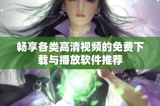 畅享各类高清视频的免费下载与播放软件推荐