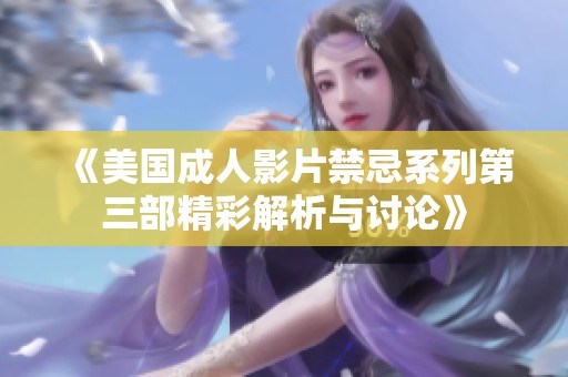 《美国成人影片禁忌系列第三部精彩解析与讨论》