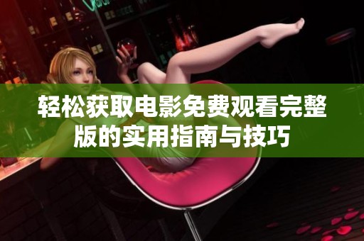 轻松获取电影免费观看完整版的实用指南与技巧