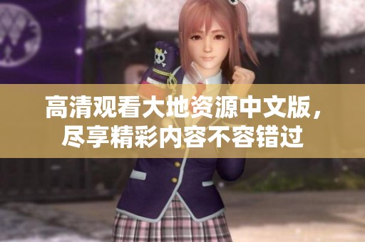 高清观看大地资源中文版，尽享精彩内容不容错过
