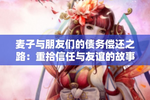 麦子与朋友们的债务偿还之路：重拾信任与友谊的故事