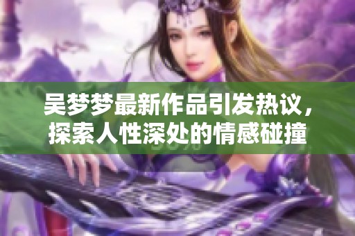 吴梦梦最新作品引发热议，探索人性深处的情感碰撞